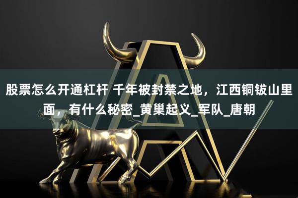 股票怎么开通杠杆 千年被封禁之地，江西铜钹山里面，有什么秘密_黄巢起义_军队_唐朝