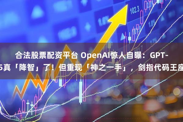 合法股票配资平台 OpenAI惊人自曝：GPT-5真「降智」了！但重现「神之一手」，剑指代码王座
